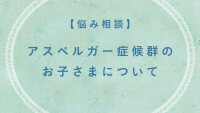 アスペルガー症候群のお子さまについて【悩み相談】